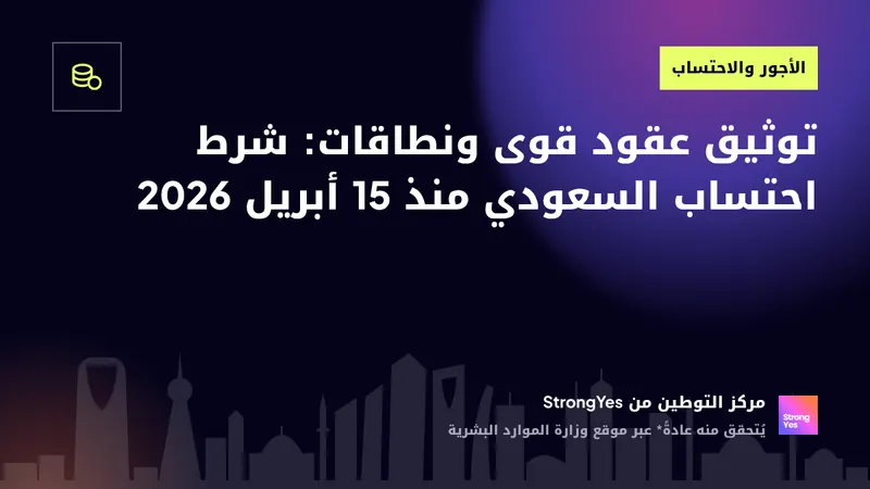 توثيق عقود قوى ونطاقات: شرط احتساب السعودي منذ 15 أبريل 2026: StrongYes Saudization Hub