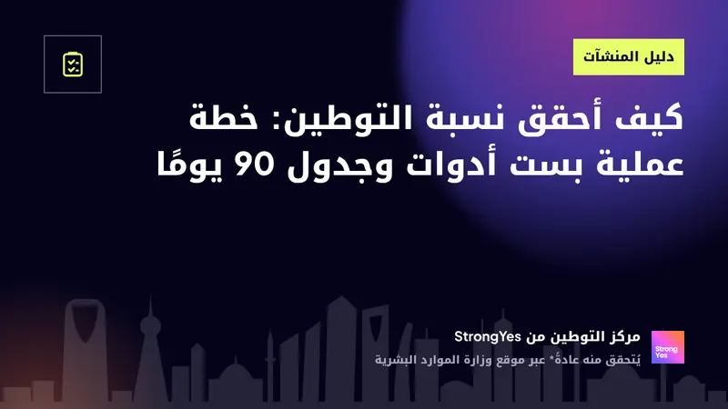 كيف أحقق نسبة التوطين: خطة عملية بست أدوات وجدول 90 يومًا: StrongYes Saudization Hub
