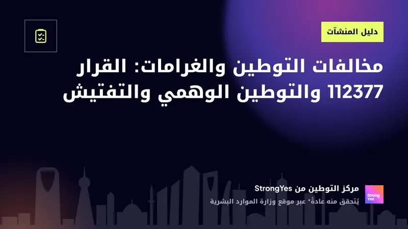 مخالفات التوطين والغرامات: القرار 112377 والتوطين الوهمي والتفتيش: StrongYes Saudization Hub