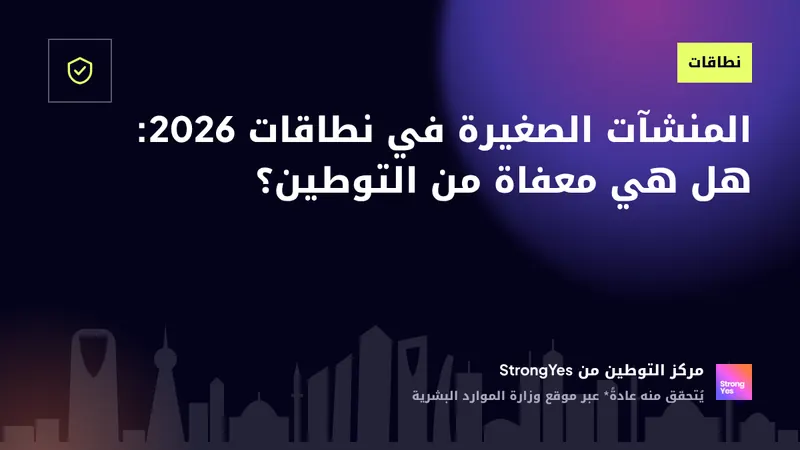 المنشآت الصغيرة في نطاقات 2026: هل هي معفاة من التوطين؟: StrongYes Saudization Hub