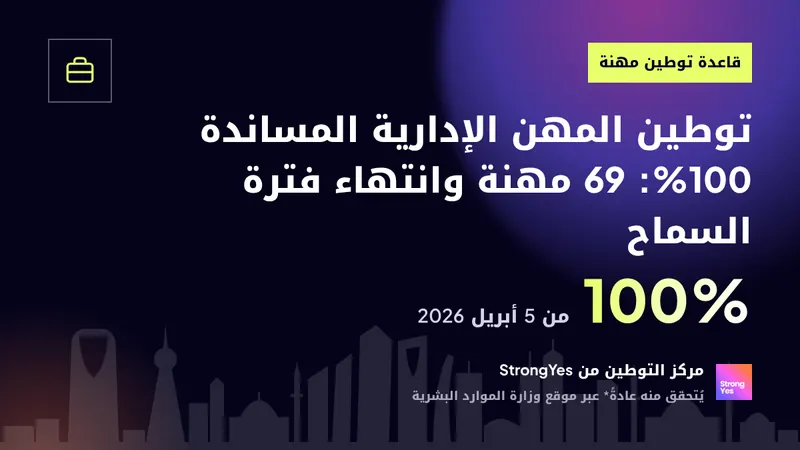 توطين المهن الإدارية المساندة 100%: 69 مهنة وانتهاء فترة السماح: StrongYes Saudization Hub