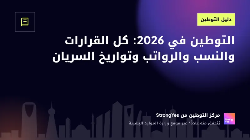 التوطين في 2026: كل القرارات والنسب والرواتب وتواريخ السريان: StrongYes Saudization Hub