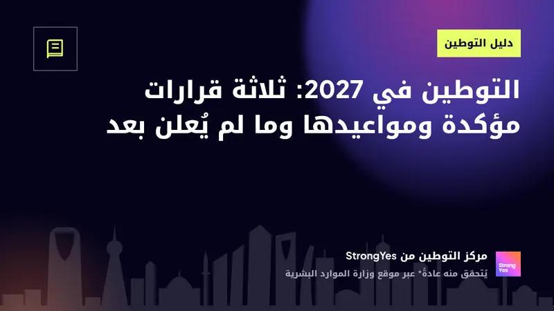 التوطين في 2027: ثلاثة قرارات مؤكدة ومواعيدها وما لم يُعلن بعد: StrongYes Saudization Hub