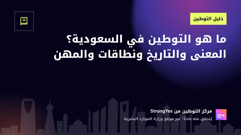 ما هو التوطين في السعودية؟ المعنى والتاريخ ونطاقات والمهن: StrongYes Saudization Hub